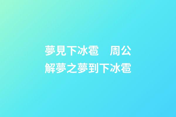 夢見下冰雹　周公解夢之夢到下冰雹